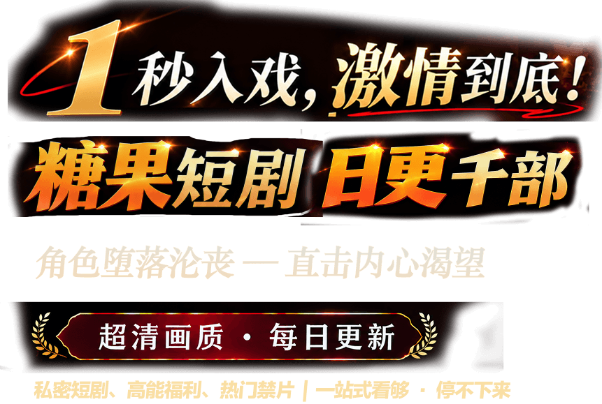 1秒入戏，激情到底！糖果短剧 日更千部；超清画质 · 每日更新